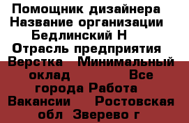 Помощник дизайнера › Название организации ­ Бедлинский Н.C. › Отрасль предприятия ­ Верстка › Минимальный оклад ­ 19 000 - Все города Работа » Вакансии   . Ростовская обл.,Зверево г.